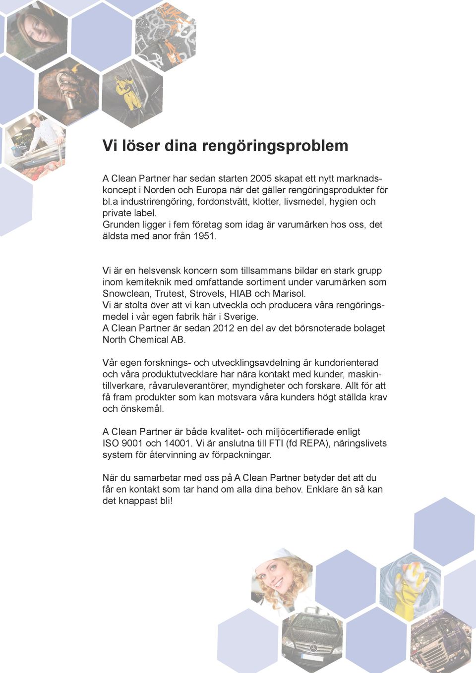 Vi är en helsvensk koncern som tillsammans bildar en stark grupp inom kemiteknik med omfattande sortiment under varumärken som Snowclean, Trutest, Strovels, HIAB och Marisol.