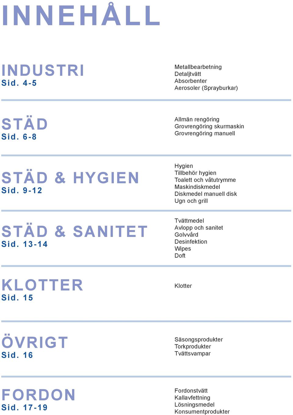 15 Hygien Tillbehör hygien Toalett och våtutrymme Maskindiskmedel Diskmedel manuell disk Ugn och grill Tvättmedel Avlopp och sanitet