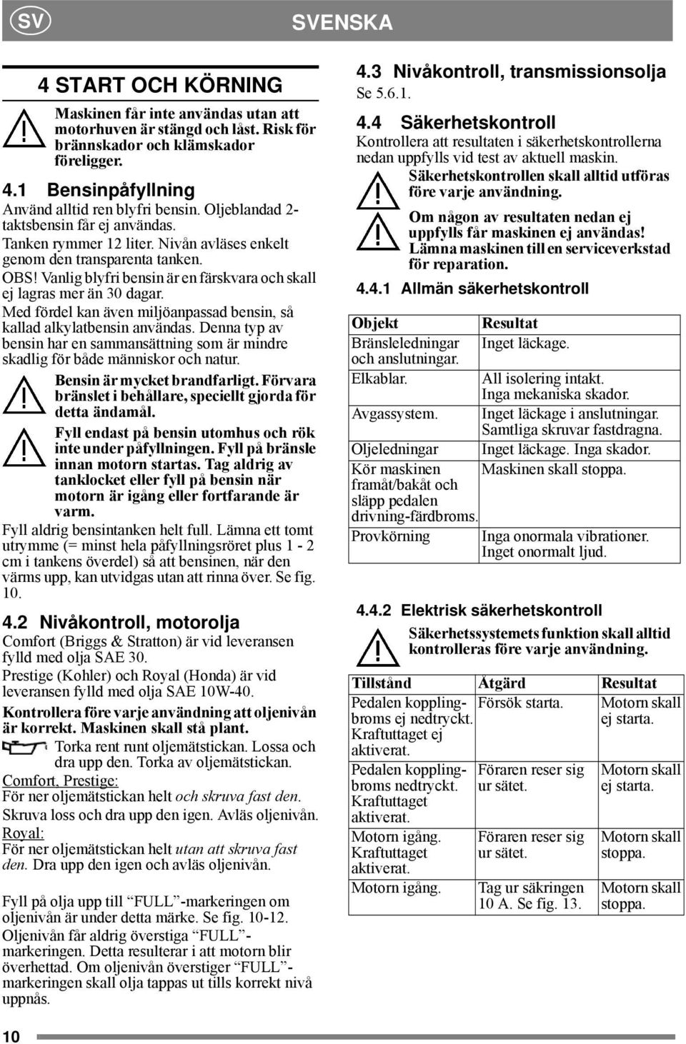 Med fördel kan även miljöanpassad bensin, så kallad alkylatbensin användas. Denna typ av bensin har en sammansättning som är mindre skadlig för både människor och natur. Bensin är mycket brandfarligt.