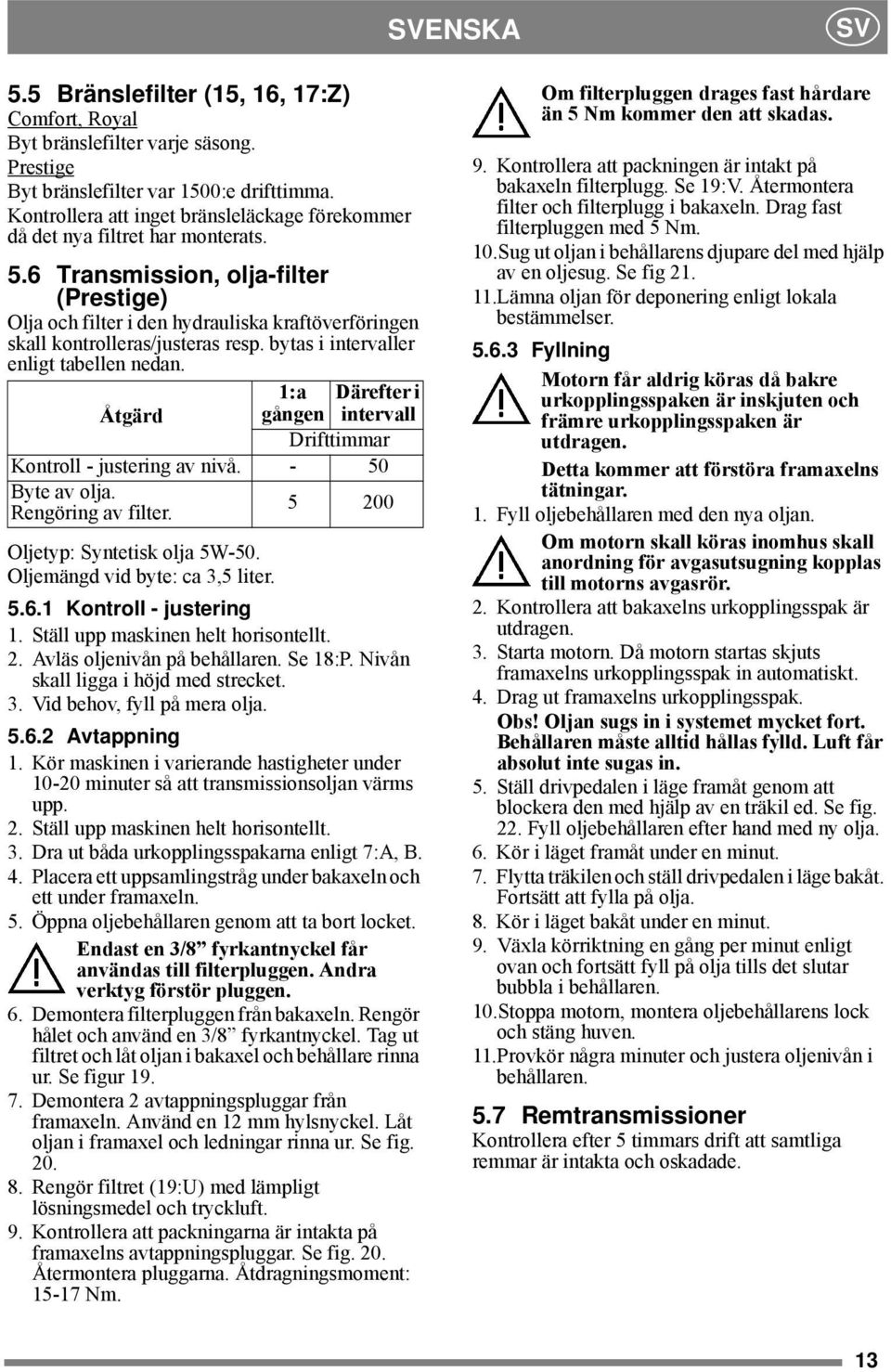 6 Transmission, olja-filter (Prestige) Olja och filter i den hydrauliska kraftöverföringen skall kontrolleras/justeras resp. bytas i intervaller enligt tabellen nedan.