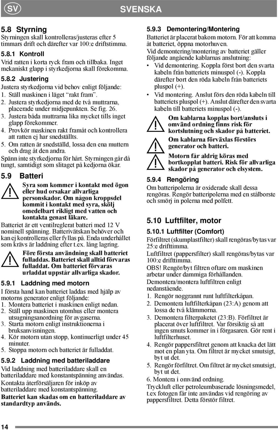 Justera styrkedjorna med de två muttrarna, placerade under midjepunkten. Se fig. 26. 3. Justera båda muttrarna lika mycket tills inget glapp förekommer. 4.