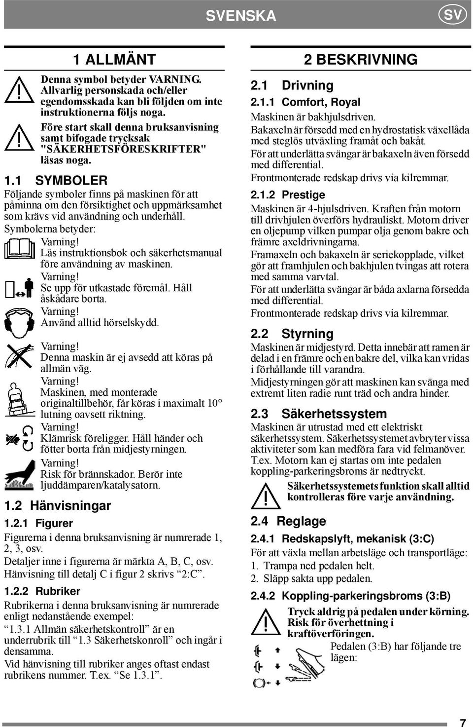 1 SYMBOLER Följande symboler finns på maskinen för att påminna om den försiktighet och uppmärksamhet som krävs vid användning och underhåll. Symbolerna betyder: Varning!