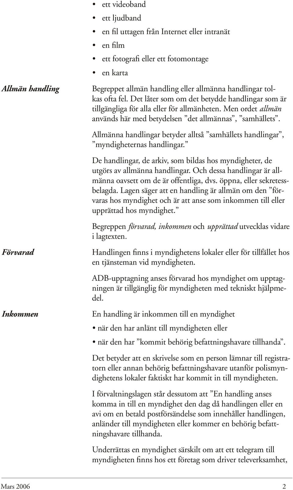 Allmänna handlingar betyder alltså samhällets handlingar, myndigheternas handlingar. De handlingar, de arkiv, som bildas hos myndigheter, de utgörs av allmänna handlingar.