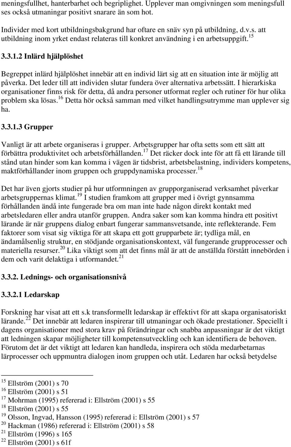 3.3.1.2 Inlärd hjälplöshet Begreppet inlärd hjälplöshet innebär att en individ lärt sig att en situation inte är möjlig att påverka.