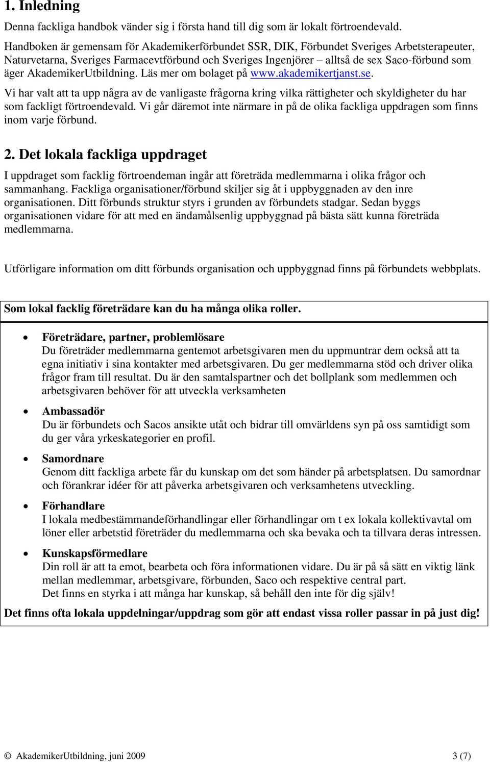 AkademikerUtbildning. Läs mer om bolaget på www.akademikertjanst.se. Vi har valt att ta upp några av de vanligaste frågorna kring vilka rättigheter och skyldigheter du har som fackligt förtroendevald.