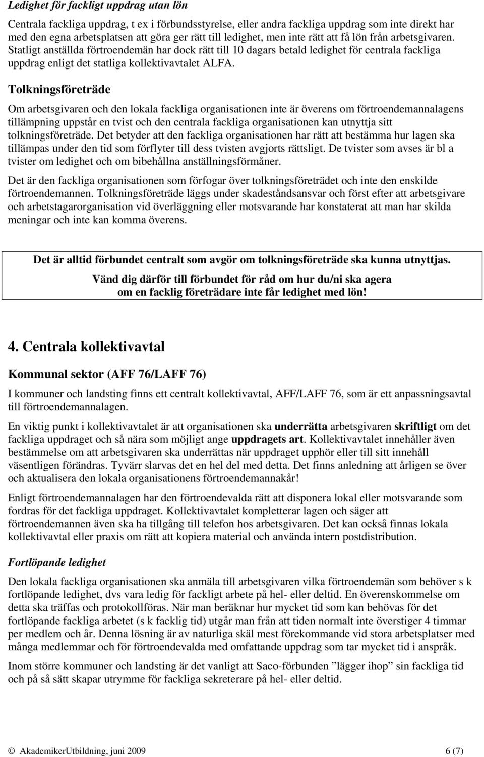 Tolkningsföreträde Om arbetsgivaren och den lokala fackliga organisationen inte är överens om förtroendemannalagens tillämpning uppstår en tvist och den centrala fackliga organisationen kan utnyttja