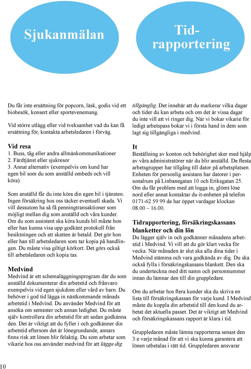Annat alternativ (exempelvis om kund har egen bil som du som anställd ombeds och vill köra) Som anställd får du inte köra din egen bil i tjänsten. Ingen försäkring hos oss täcker eventuell skada.