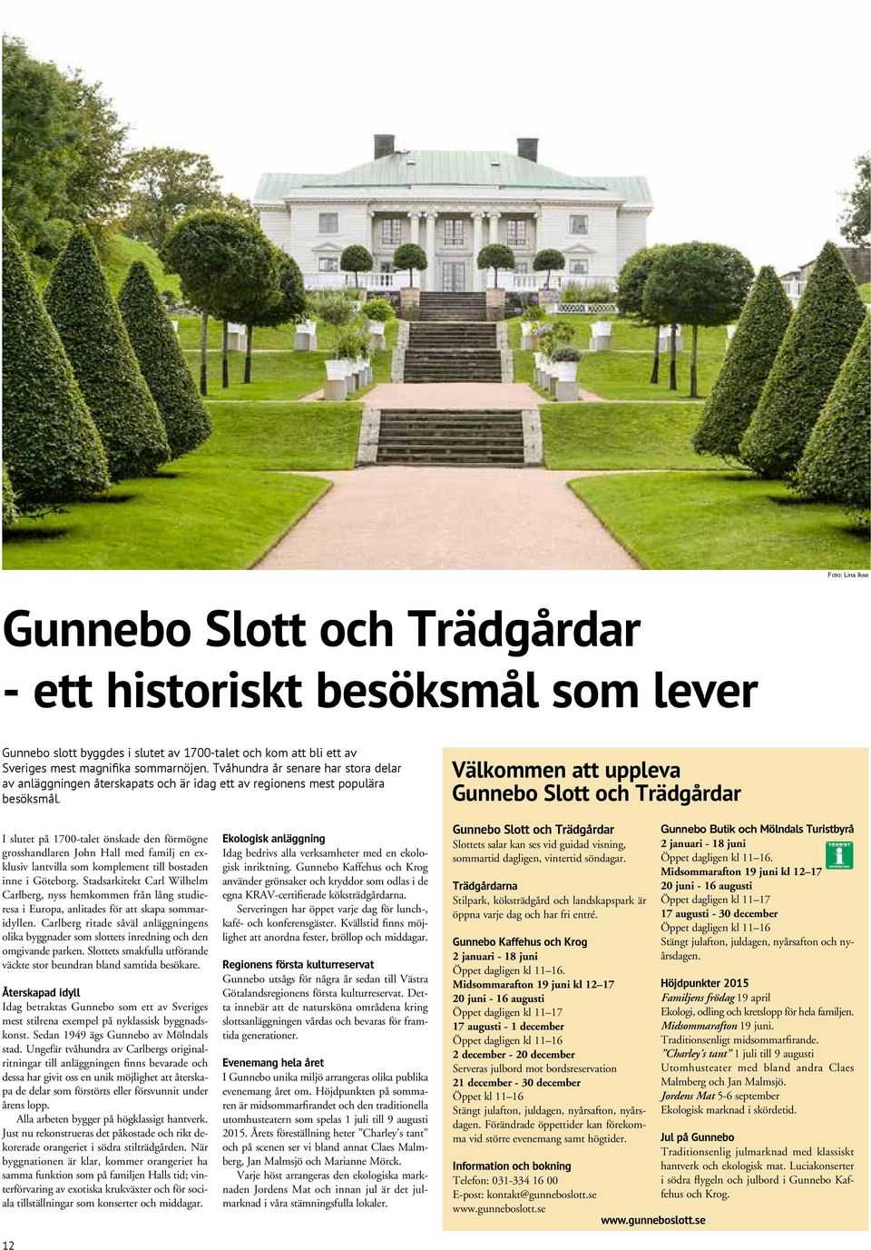 Välkommen att uppleva Gunnebo Slott och Trädgårdar I slutet på 1700-talet önskade den förmögne grosshandlaren John Hall med familj en exklusiv lantvilla som komplement till bostaden inne i Göteborg.