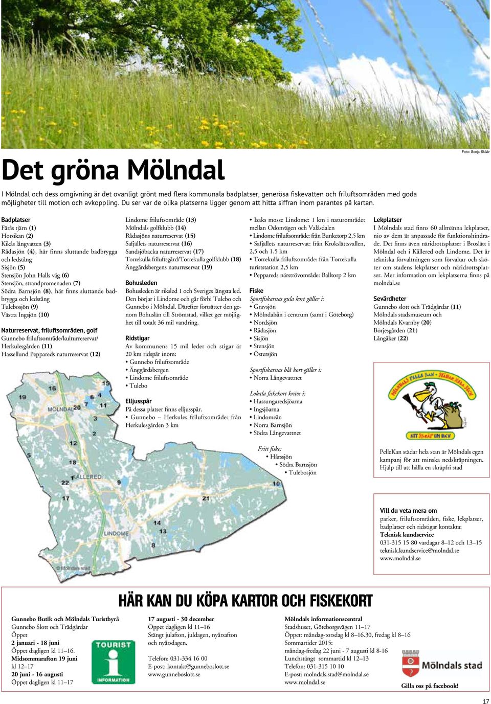 Badplatser Färås tjärn (1) Horsikan (2) Kikås långvatten (3) Rådasjön (4), här finns sluttande badbrygga och ledstång Sisjön (5) Stensjön John Halls väg (6) Stensjön, strandpromenaden (7) Södra