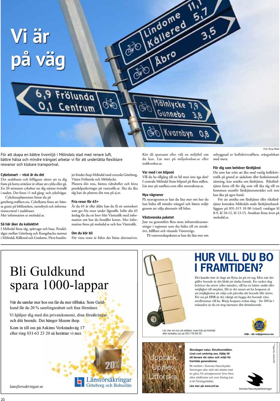 Det finns 11 mil gång- och cykelvägar. Cykelreseplaneraren hittar du på goteborg.trafiken.nu. Cykelkarta finns att hämta gratis på biblioteken, turistbyrå och informationscentral i stadshuset.