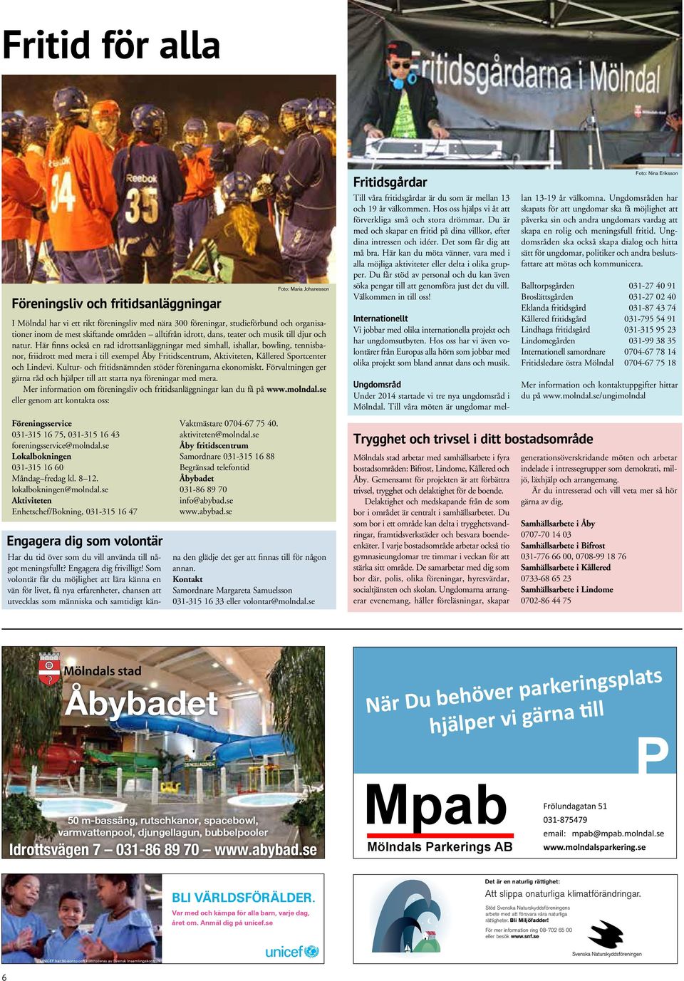 Här finns också en rad idrottsanläggningar med simhall, ishallar, bowling, tennisbanor, friidrott med mera i till exempel Åby Fritidscentrum, Aktiviteten, Kållered Sportcenter och Lindevi.