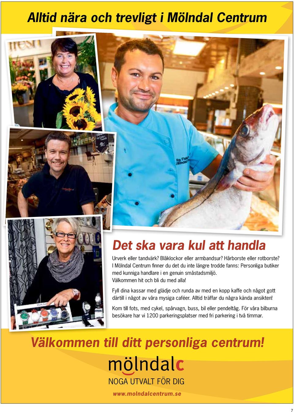Fyll dina kassar med glädje och runda av med en kopp kaffe och något gott därtill i något av våra mysiga caféer. Alltid träffar du några kända ansikten!