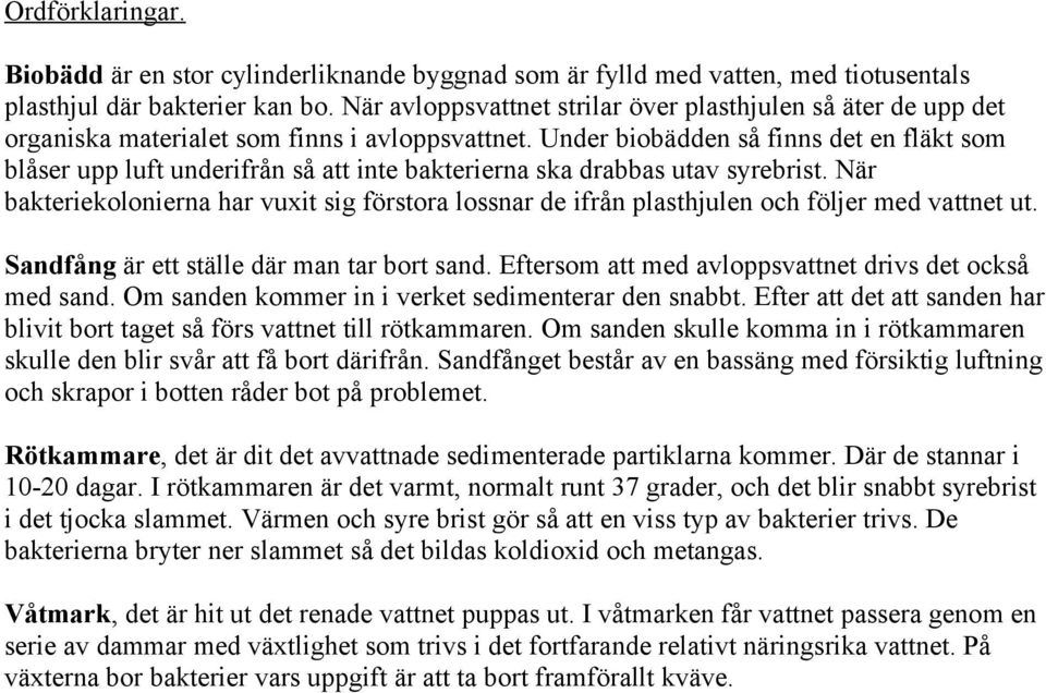 Under biobädden så finns det en fläkt som blåser upp luft underifrån så att inte bakterierna ska drabbas utav syrebrist.