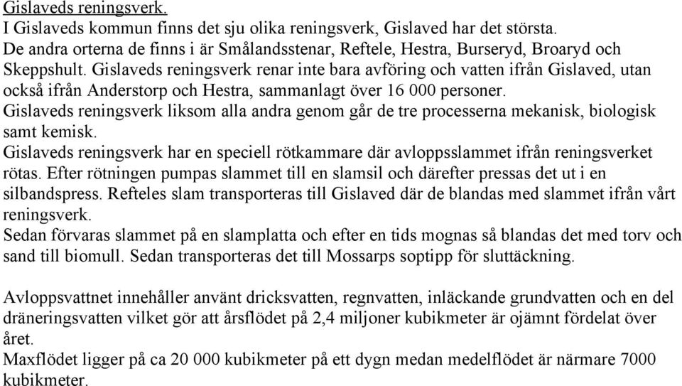 Gislaveds reningsverk liksom alla andra genom går de tre processerna mekanisk, biologisk samt kemisk. Gislaveds reningsverk har en speciell rötkammare där avloppsslammet ifrån reningsverket rötas.