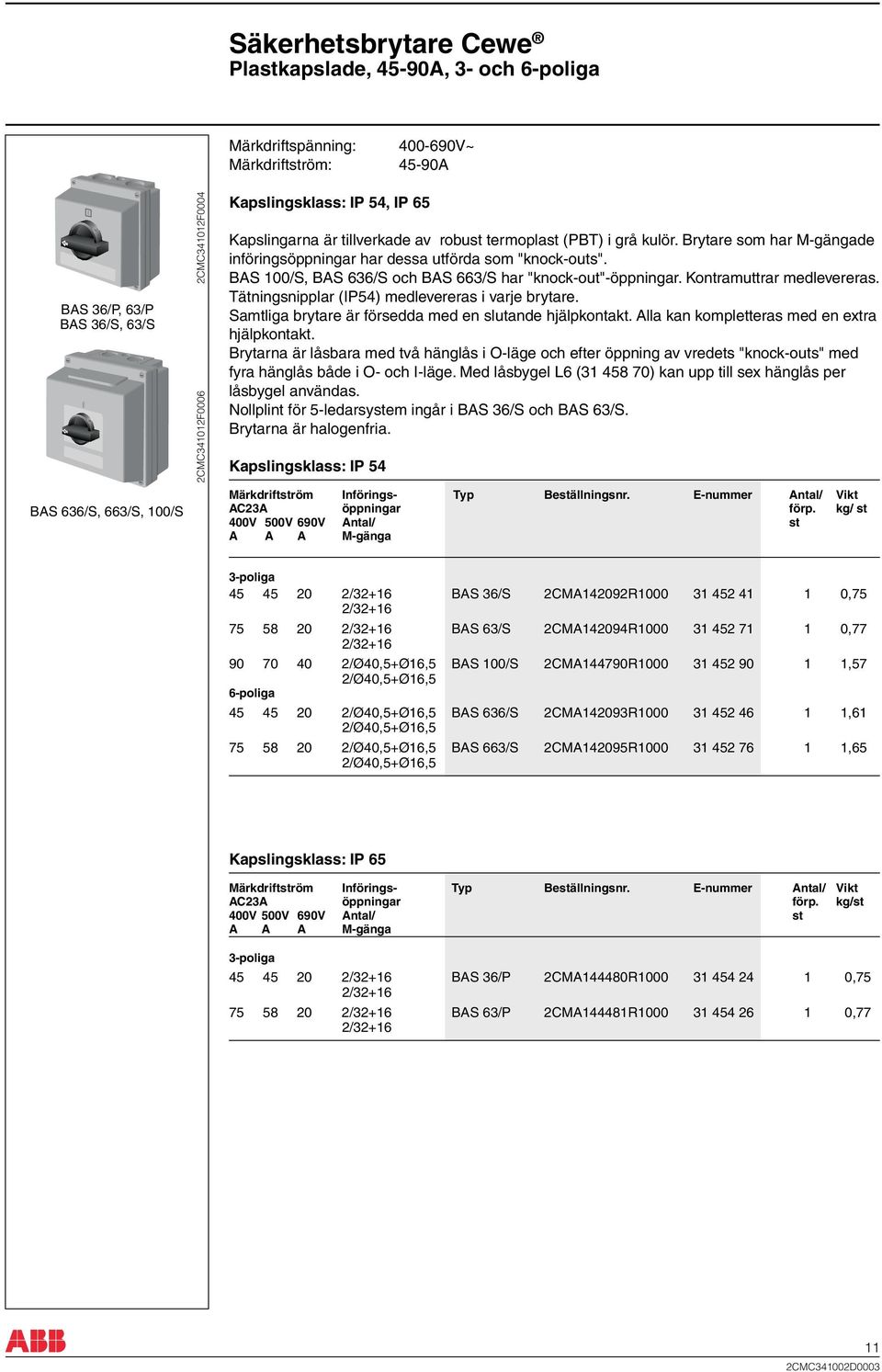 BAS 100/S, BAS 636/S och BAS 663/S har "knock-out"-öppningar. Kontramuttrar medlevereras. Tätningsnipplar (IP54) medlevereras i varje brytare.