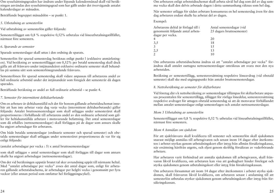 Utbetalning av semesterlön Vid utbetalning av semesterlön gäller följande: Semestertillägget om 0,8 % respektive 0,52% utbetalas vid löneutbetalningstillfället, närmast före semestern. 6.