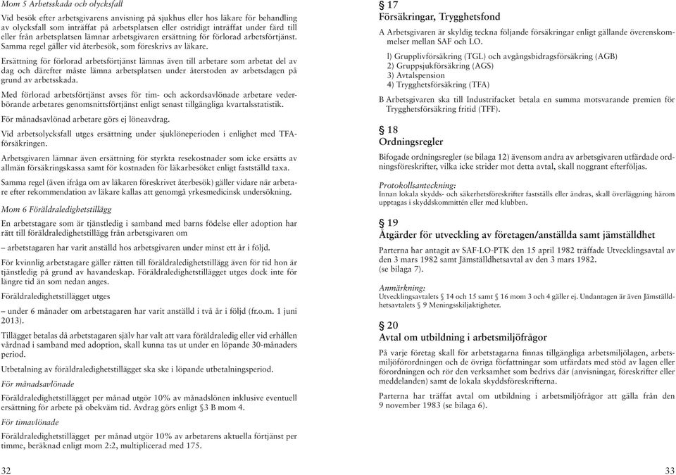 Ersättning för förlorad arbetsförtjänst lämnas även till arbetare som arbetat del av dag och därefter måste lämna arbetsplatsen under återstoden av arbetsdagen på grund av arbetsskada.