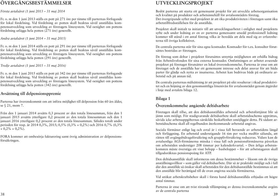 Andra avtalsåret (1 juni 2014 31 maj 2015) Fr. o. m den 1 juni 2014 ställs en pott på 291 öre per timme till parternas förfogande för lokal fördelning.