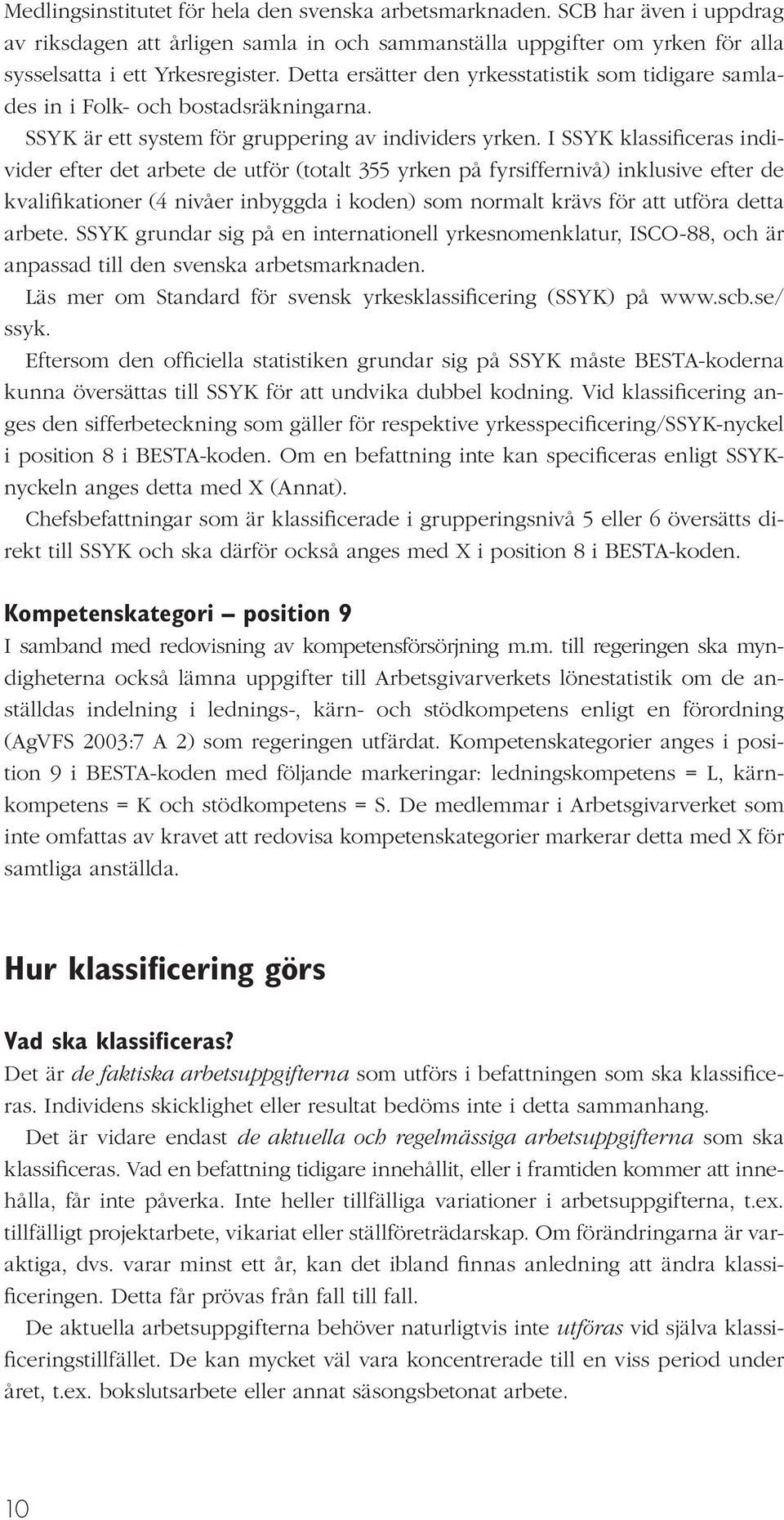 I SSYK klassificeras individer efter det arbete de utför (totalt 355 yrken på fyrsiffernivå) inklusive efter de kvalifikationer (4 nivåer inbyggda i koden) som normalt krävs för att utföra detta