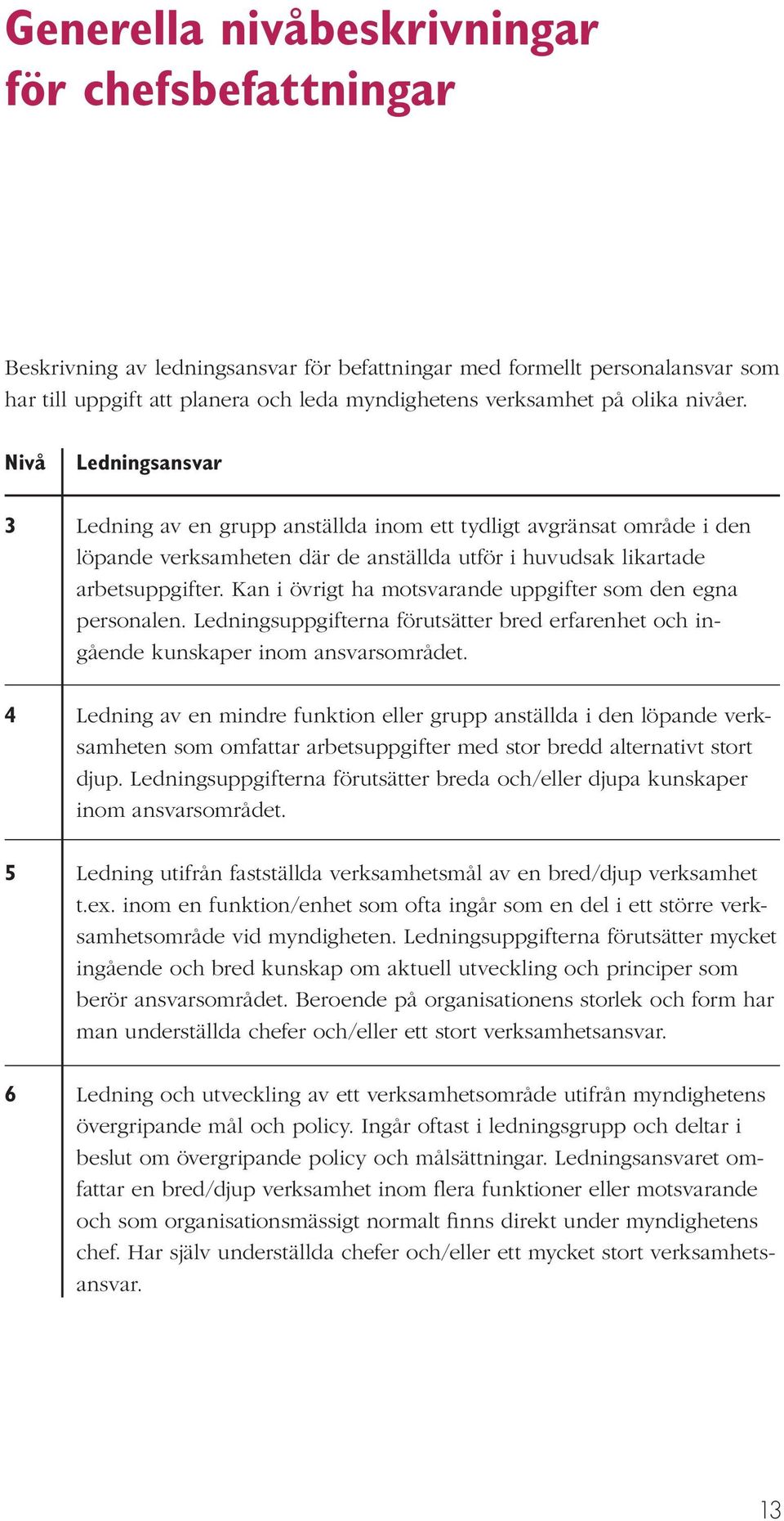 Kan i övrigt ha motsvarande uppgifter som den egna personalen. Ledningsuppgifterna förutsätter bred erfarenhet och ingående kunskaper inom ansvarsområdet.