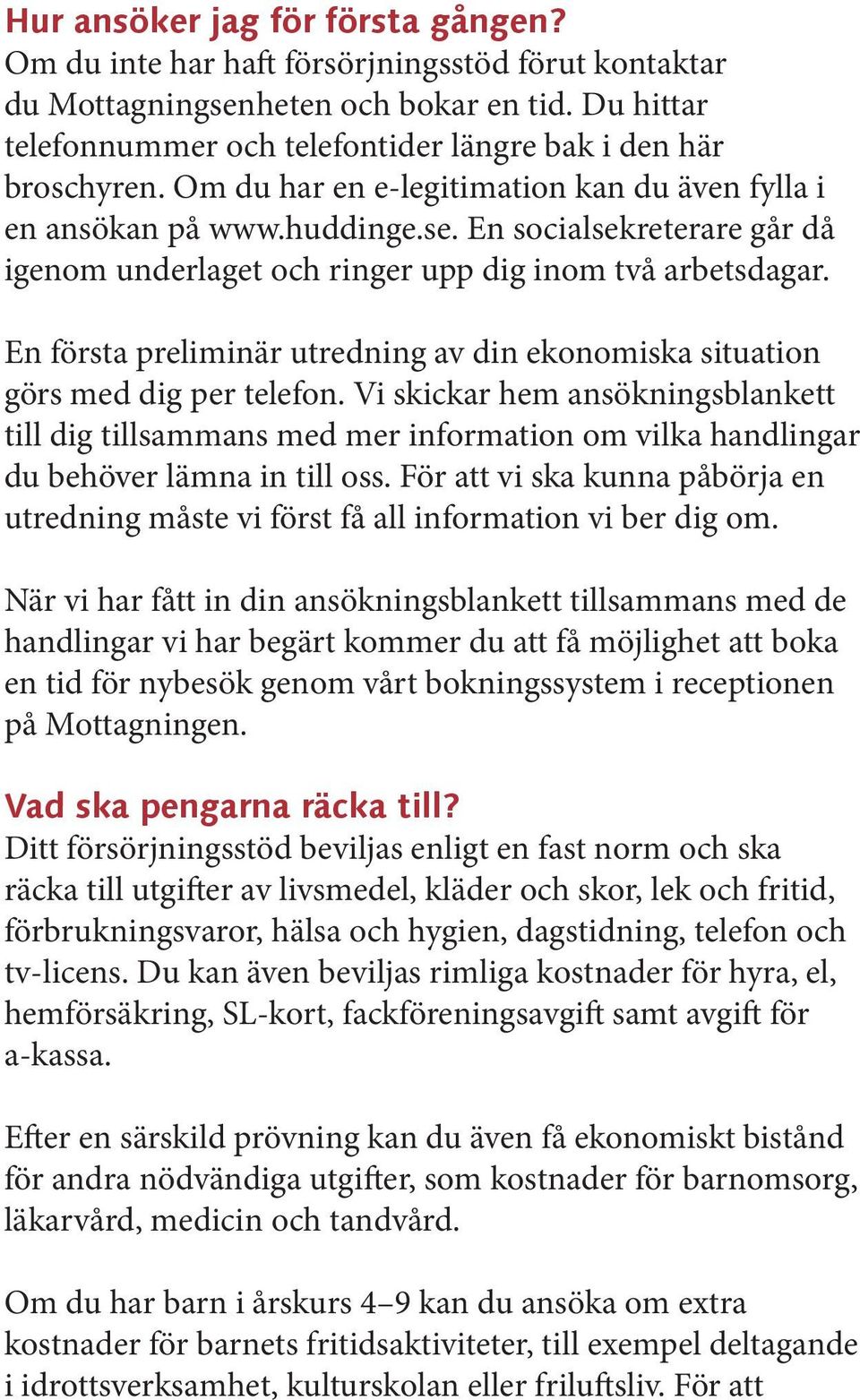 En socialsekreterare går då igenom underlaget och ringer upp dig inom två arbetsdagar. En första preliminär utredning av din ekonomiska situation görs med dig per telefon.