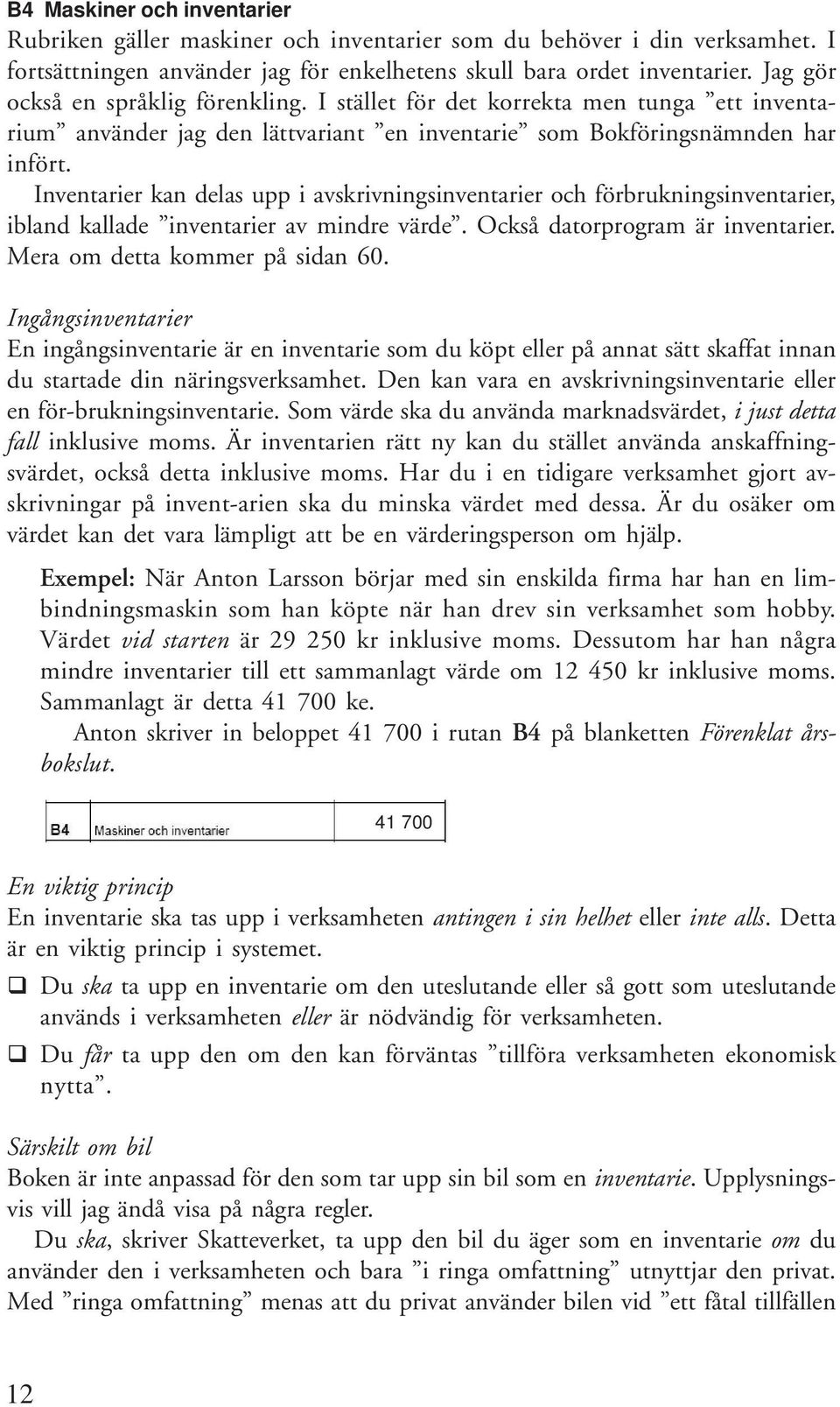 Inventarier kan delas upp i avskrivningsinventarier och förbrukningsinventarier, ibland kallade inventarier av mindre värde. Också datorprogram är inventarier. Mera om detta kommer på sidan 60.