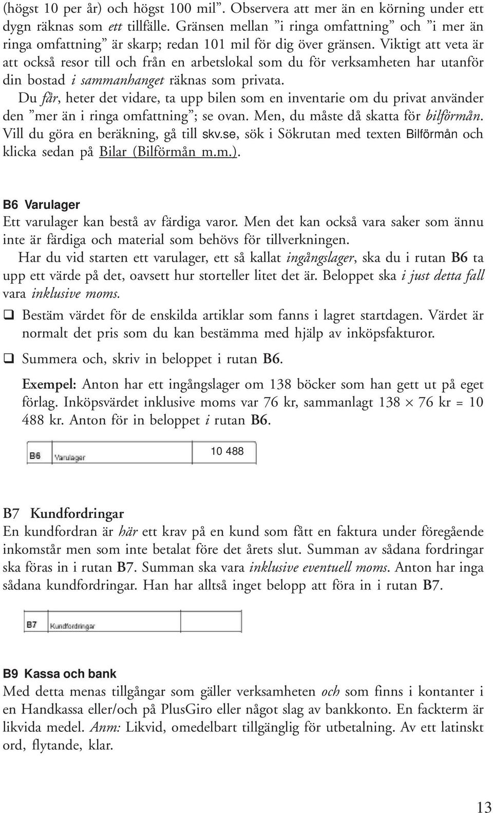 Viktigt att veta är att också resor till och från en arbetslokal som du för verksamheten har utanför din bostad i sammanhanget räknas som privata.