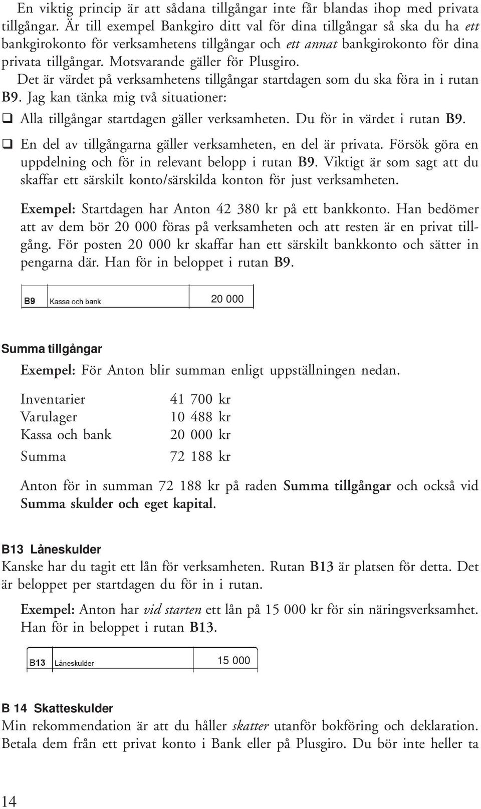 Motsvarande gäller för Plusgiro. Det är värdet på verksamhetens tillgångar startdagen som du ska föra in i rutan B9. Jag kan tänka mig två situationer: Alla tillgångar startdagen gäller verksamheten.