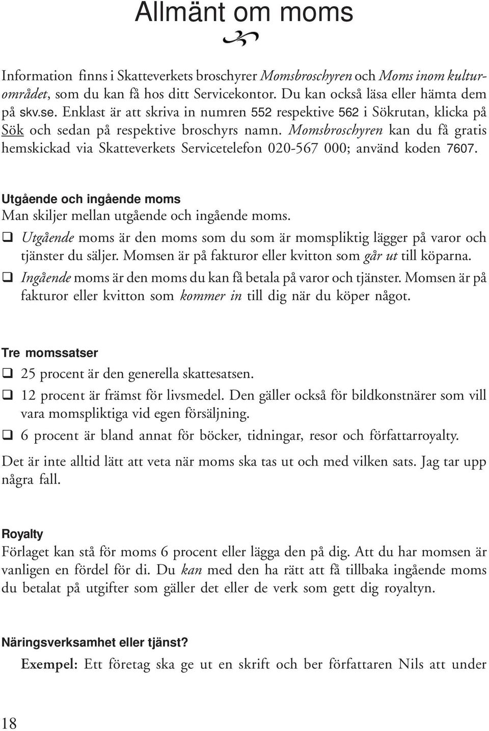 Momsbroschyren kan du få gratis hemskickad via Skatteverkets Servicetelefon 020-567 000; använd koden 7607. Utgående och ingående moms Man skiljer mellan utgående och ingående moms.