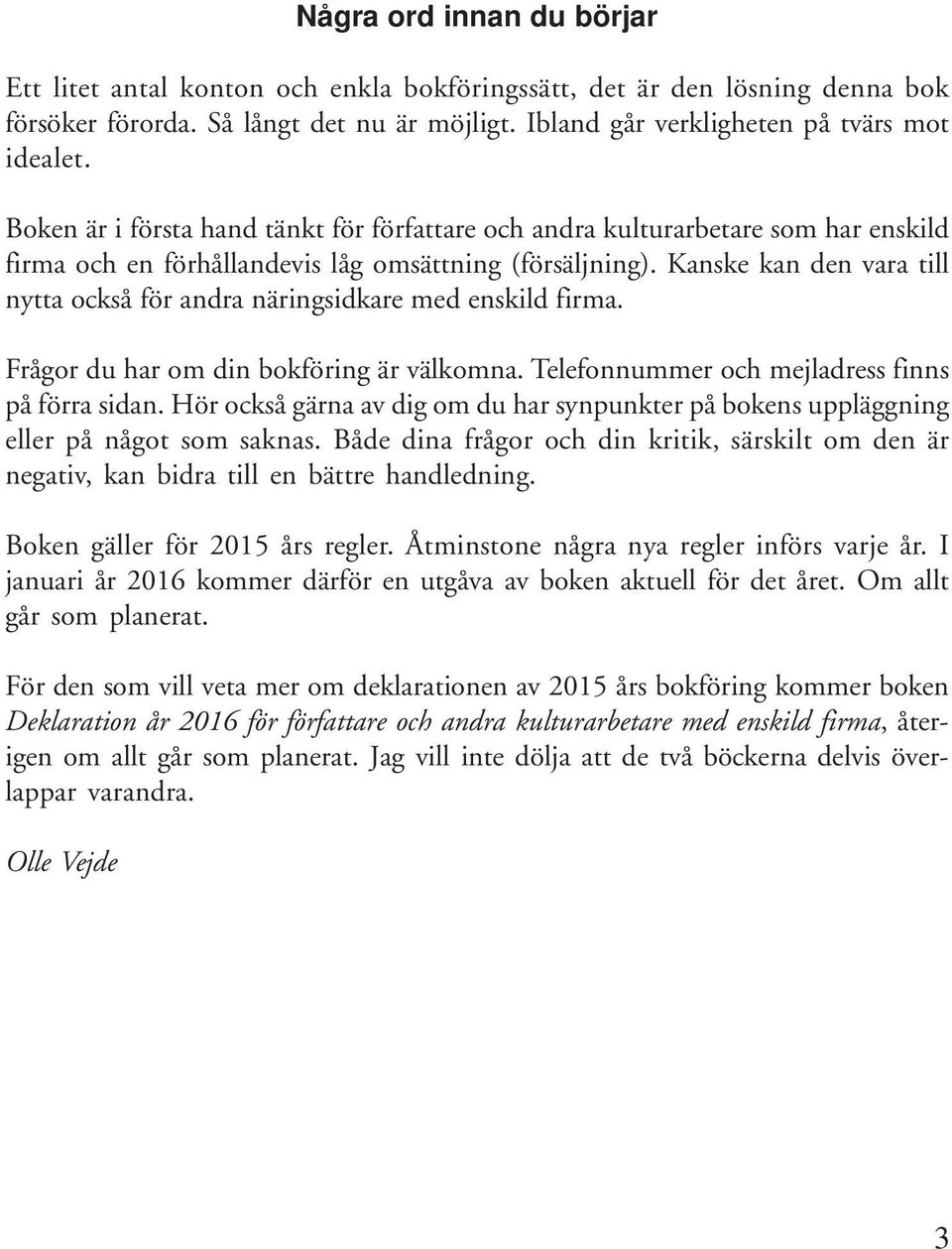 Kanske kan den vara till nytta också för andra näringsidkare med enskild firma. Frågor du har om din bokföring är välkomna. Telefonnummer och mejladress finns på förra sidan.