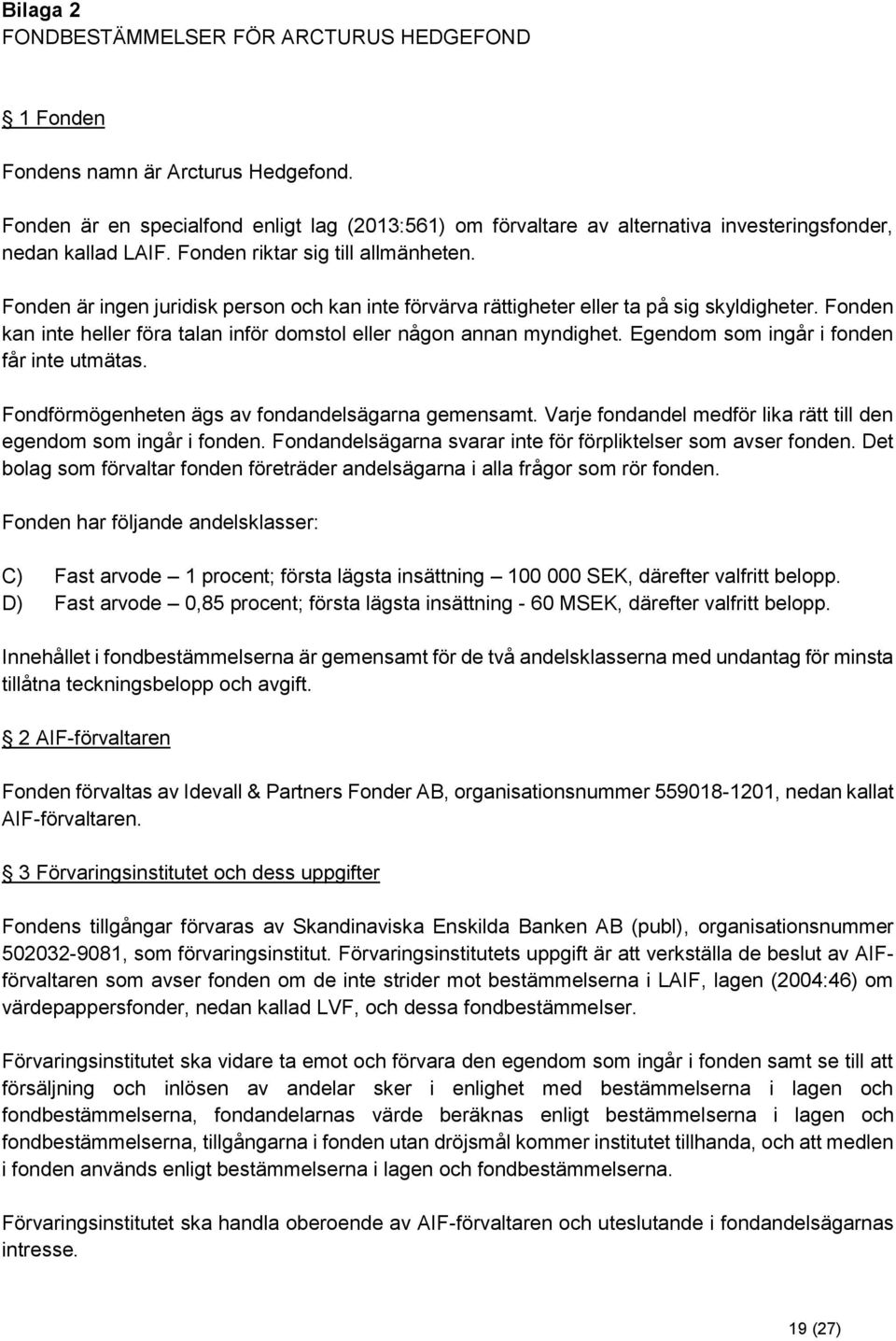 Fonden är ingen juridisk person och kan inte förvärva rättigheter eller ta på sig skyldigheter. Fonden kan inte heller föra talan inför domstol eller någon annan myndighet.