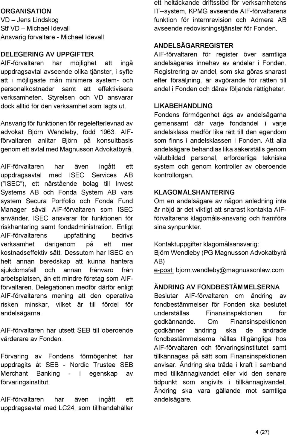 Ansvarig för funktionen för regelefterlevnad av advokat Björn Wendleby, född 1963. AIFförvaltaren anlitar Björn på konsultbasis genom ett avtal med Magnusson Advokatbyrå.