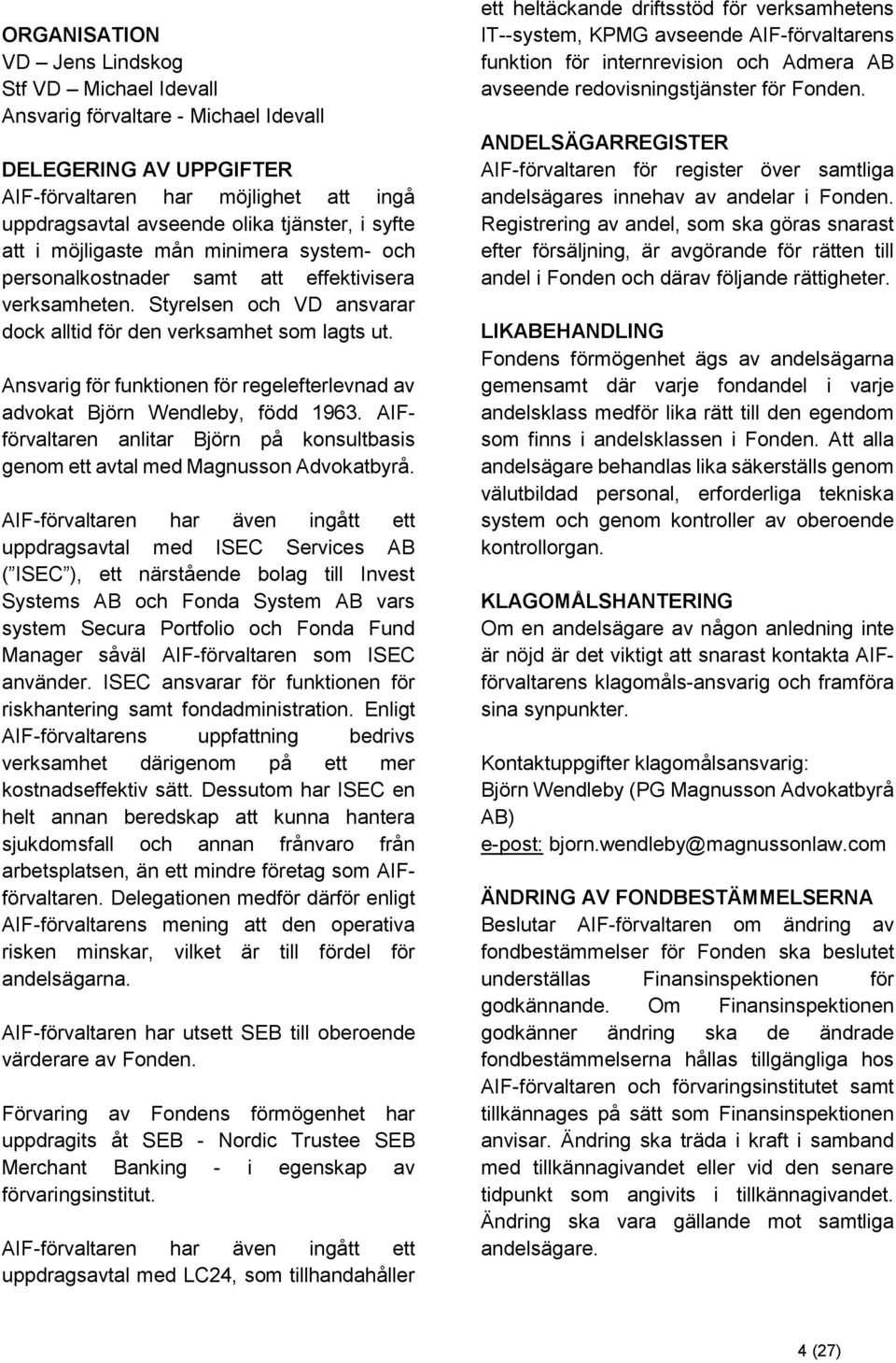 Ansvarig för funktionen för regelefterlevnad av advokat Björn Wendleby, född 1963. AIFförvaltaren anlitar Björn på konsultbasis genom ett avtal med Magnusson Advokatbyrå.