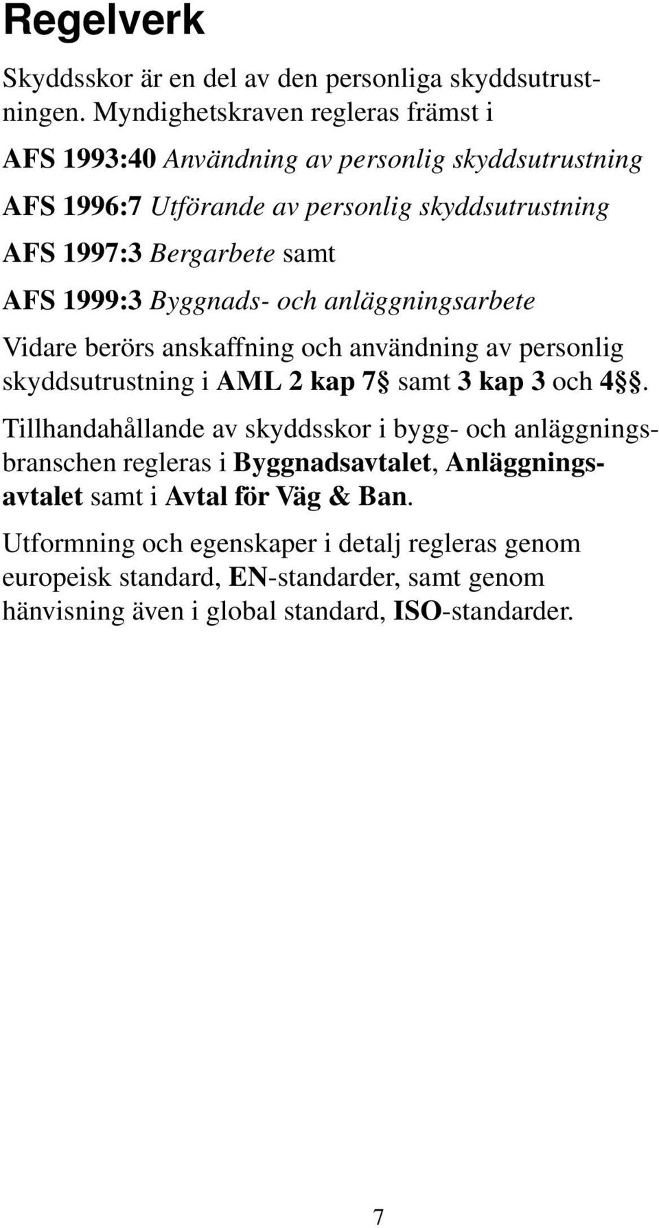 AFS 1999:3 Byggnads- och anläggningsarbete Vidare berörs anskaffning och användning av personlig skyddsutrustning i AML 2 kap 7 samt 3 kap 3 och 4.