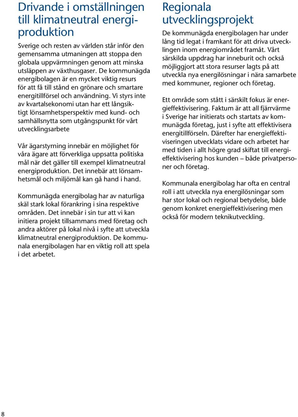 Vi styrs inte av kvartalsekonomi utan har ett långsiktigt lönsamhetsperspektiv med kund- och samhällsnytta som utgångspunkt för vårt utvecklingsarbete Vår ägarstyrning innebär en möjlighet för våra