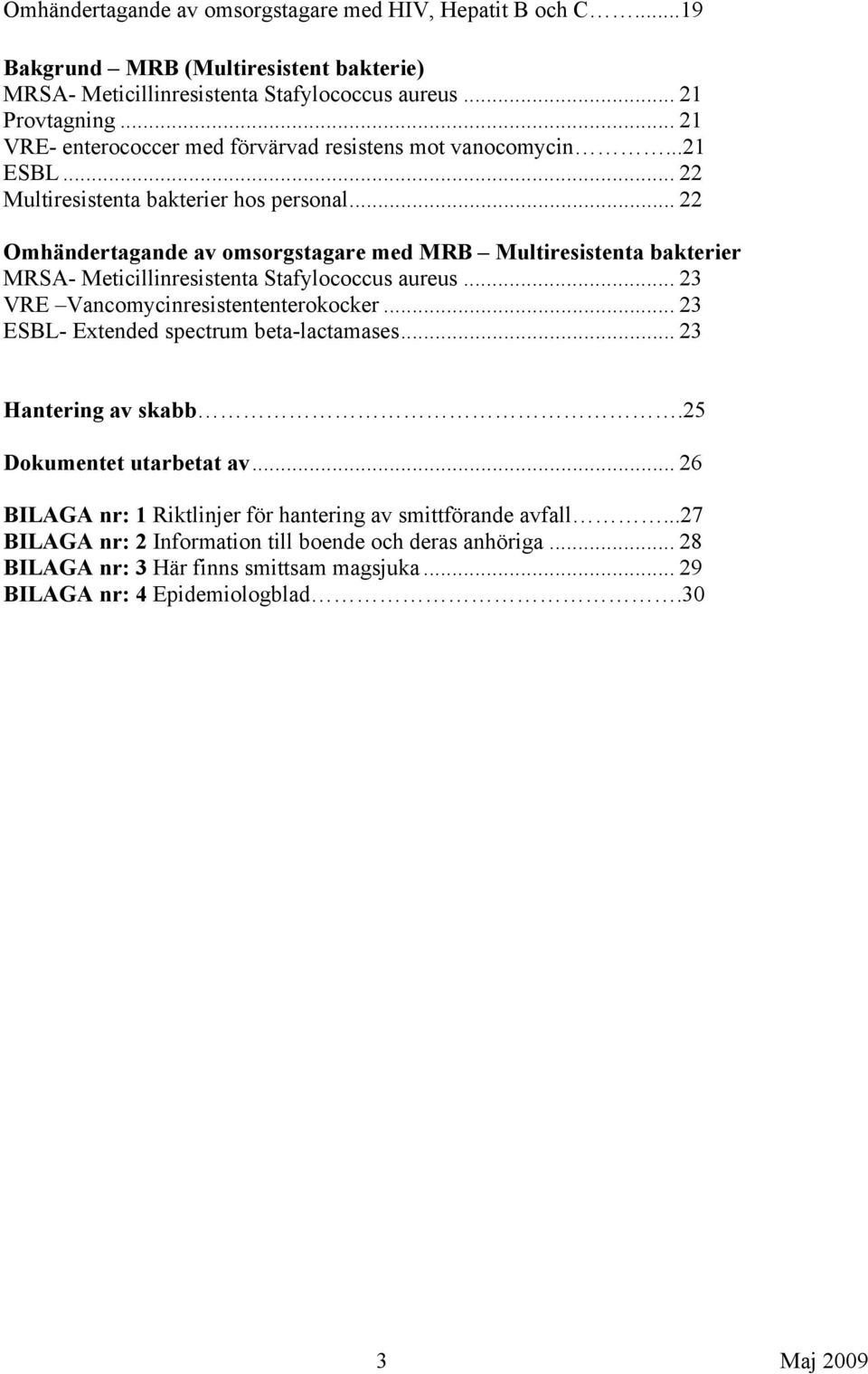 .. 22 Omhändertagande av omsorgstagare med MRB Multiresistenta bakterier MRSA- Meticillinresistenta Stafylococcus aureus... 23 VRE Vancomycinresistententerokocker.