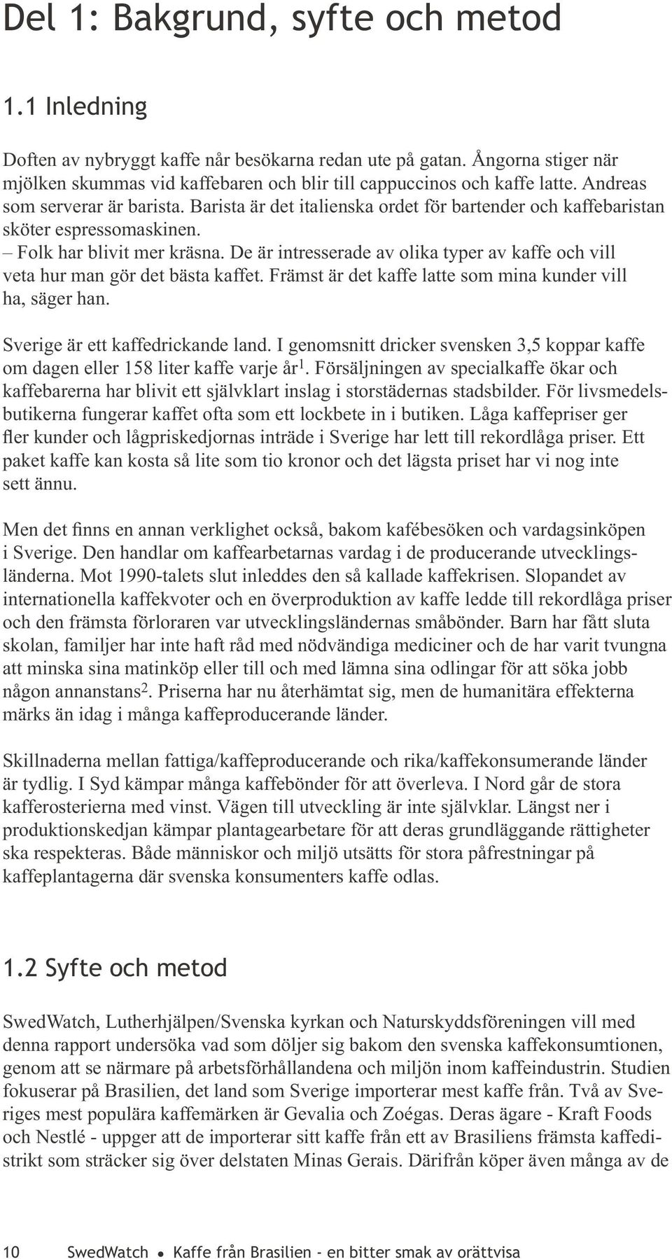 De är intresserade av olika typer av kaffe och vill veta hur man gör det bästa kaffet. Främst är det kaffe latte som mina kunder vill ha, säger han. Sverige är ett kaffedrickande land.