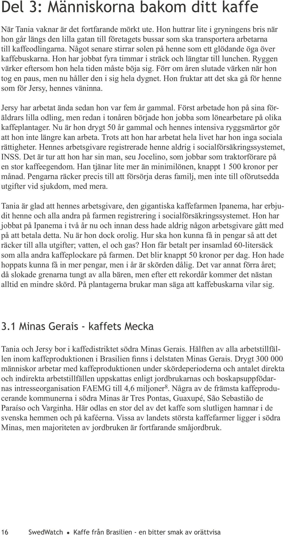 Något senare stirrar solen på henne som ett glödande öga över kaffebuskarna. Hon har jobbat fyra timmar i sträck och längtar till lunchen. Ryggen värker eftersom hon hela tiden måste böja sig.