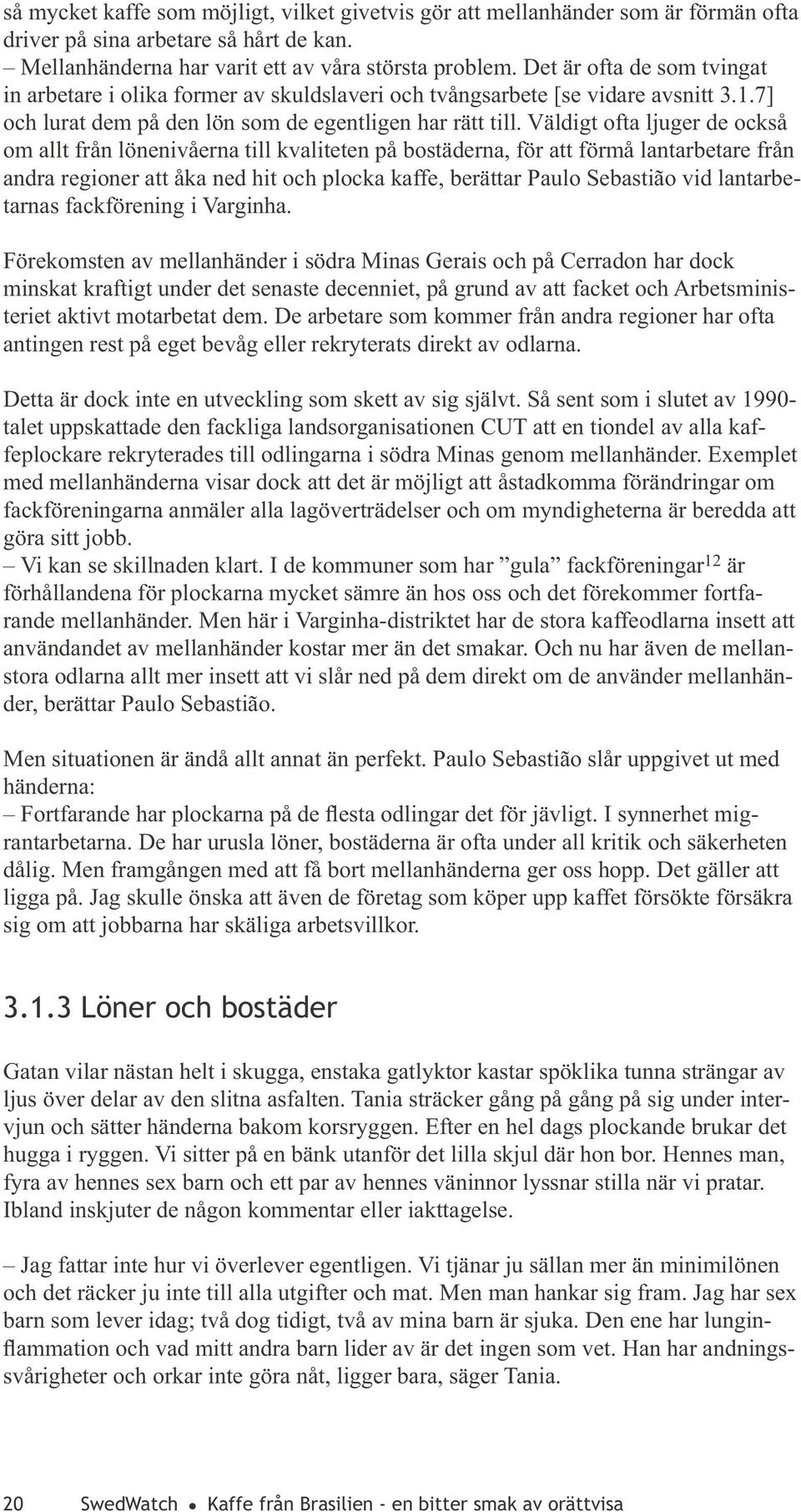 Väldigt ofta ljuger de också om allt från lönenivåerna till kvaliteten på bostäderna, för att förmå lantarbetare från andra regioner att åka ned hit och plocka kaffe, berättar Paulo Sebastião vid