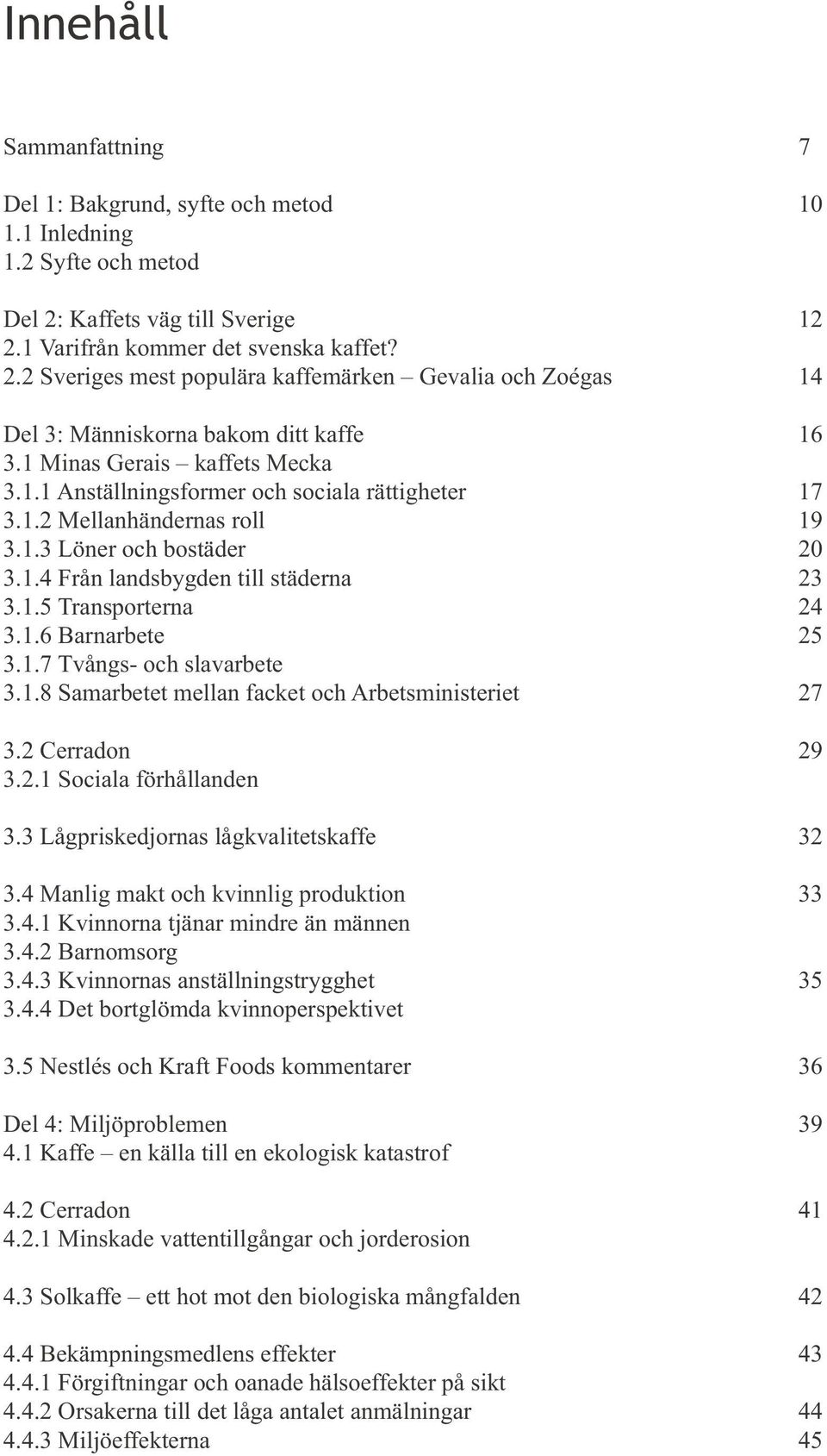 1 Minas Gerais kaffets Mecka 3.1.1 Anställningsformer och sociala rättigheter 17 3.1.2 Mellanhändernas roll 19 3.1.3 Löner och bostäder 20 3.1.4 Från landsbygden till städerna 23 3.1.5 Transporterna 24 3.