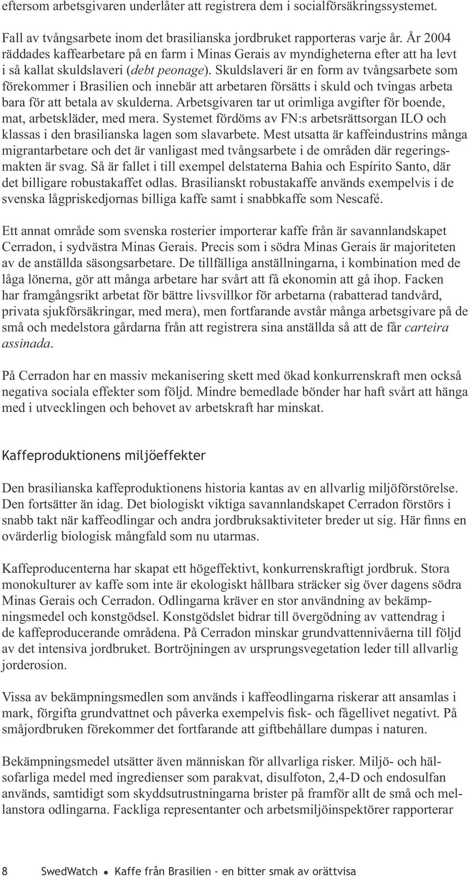 Skuldslaveri är en form av tvångsarbete som förekommer i Brasilien och innebär att arbetaren försätts i skuld och tvingas arbeta bara för att betala av skulderna.