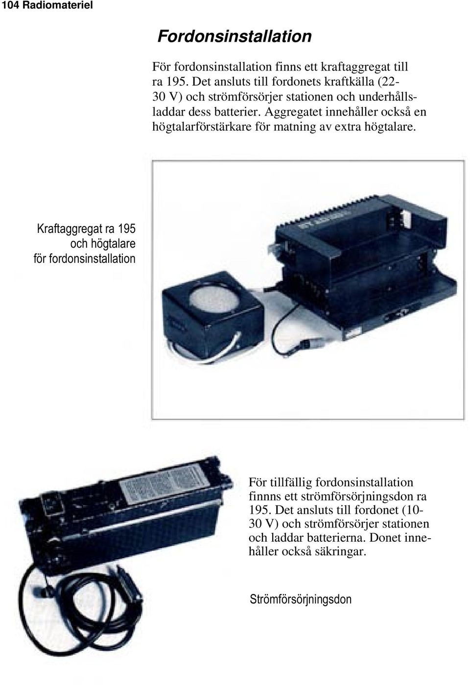 Aggregatet innehåller också en högtalarförstärkare för matning av extra högtalare.