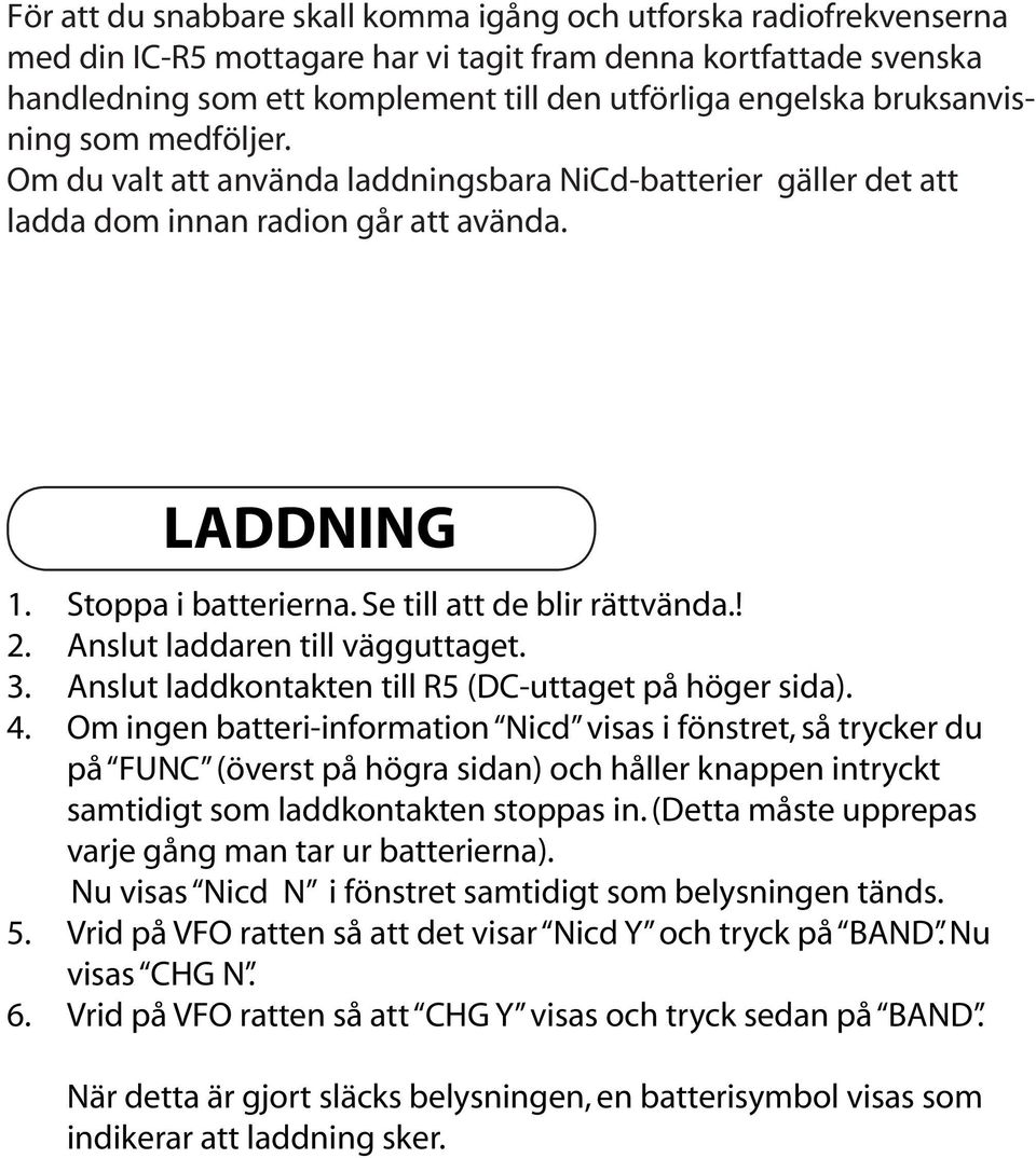 ! 2. Anslut laddaren till vägguttaget. 3. Anslut laddkontakten till R5 (DC-uttaget på höger sida). 4.