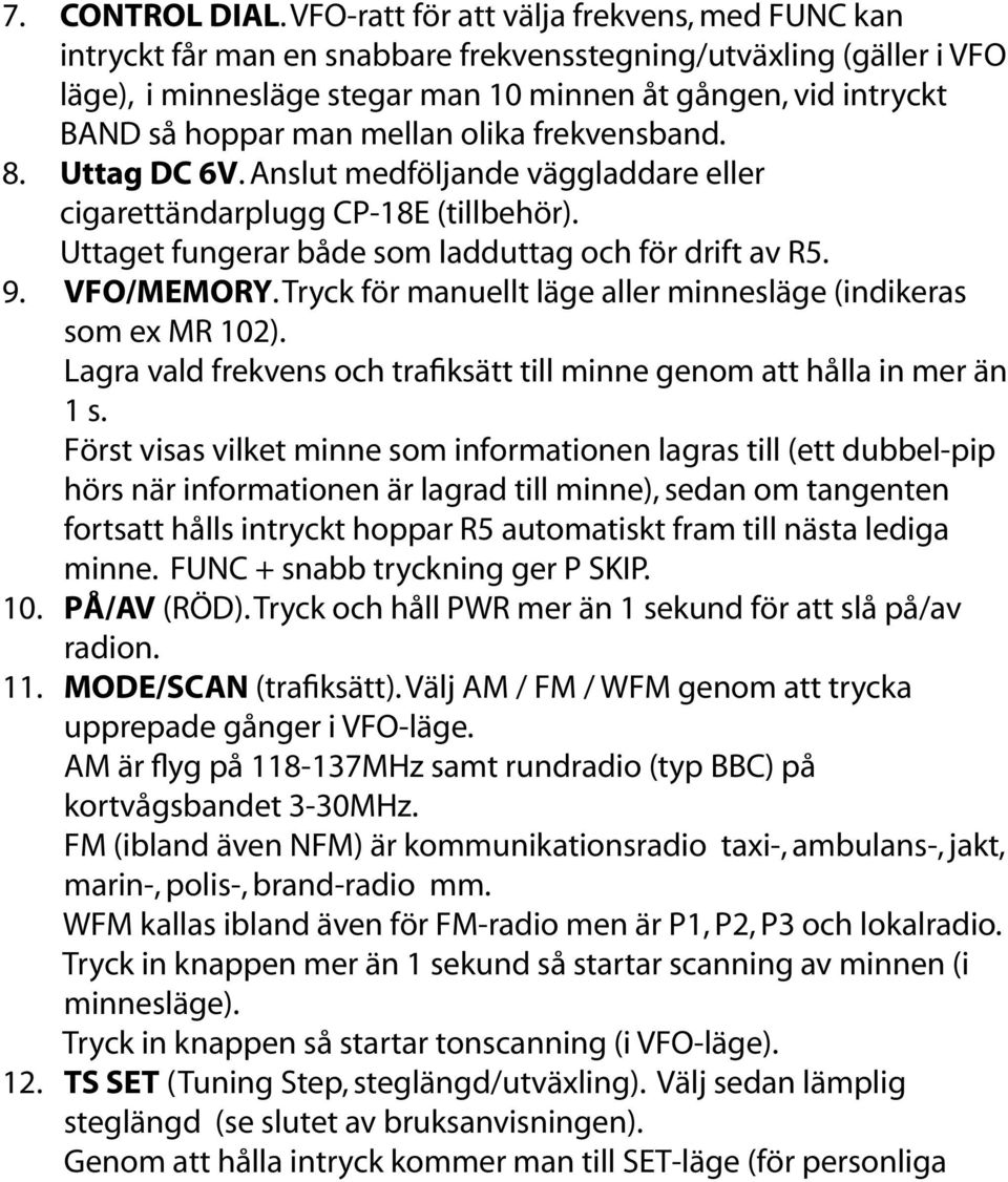 mellan olika frekvensband. 8. Uttag DC 6V. Anslut medföljande väggladdare eller cigarettändarplugg CP-18E (tillbehör). Uttaget fungerar både som ladduttag och för drift av R5. 9. VFO/MEMORY.