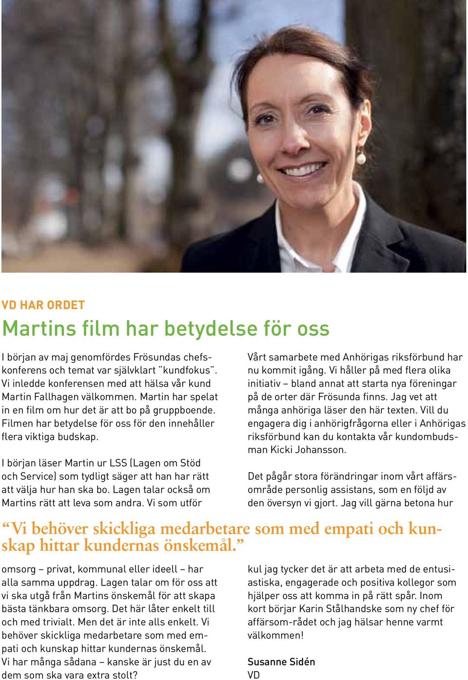 Filmen har betydelse för oss för den innehåller flera viktiga budskap. I början läser Martin ur LSS (Lagen om Stöd och Service) som tydligt säger att han har rätt att välja hur han ska bo.