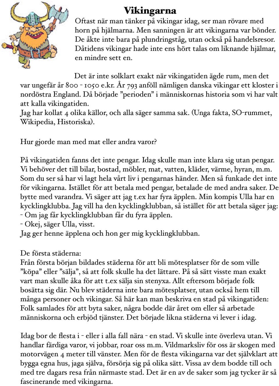 År 793 anföll nämligen danska vikingar ett kloster i nordöstra England. Då började perioden i människornas historia som vi har valt att kalla vikingatiden.