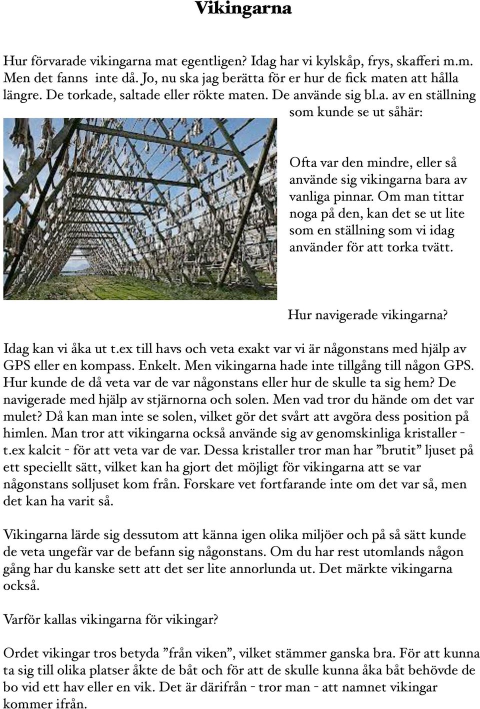 Om man tittar noga på den, kan det se ut lite som en ställning som vi idag använder för att torka tvätt. Hur navigerade vikingarna? Idag kan vi åka ut t.