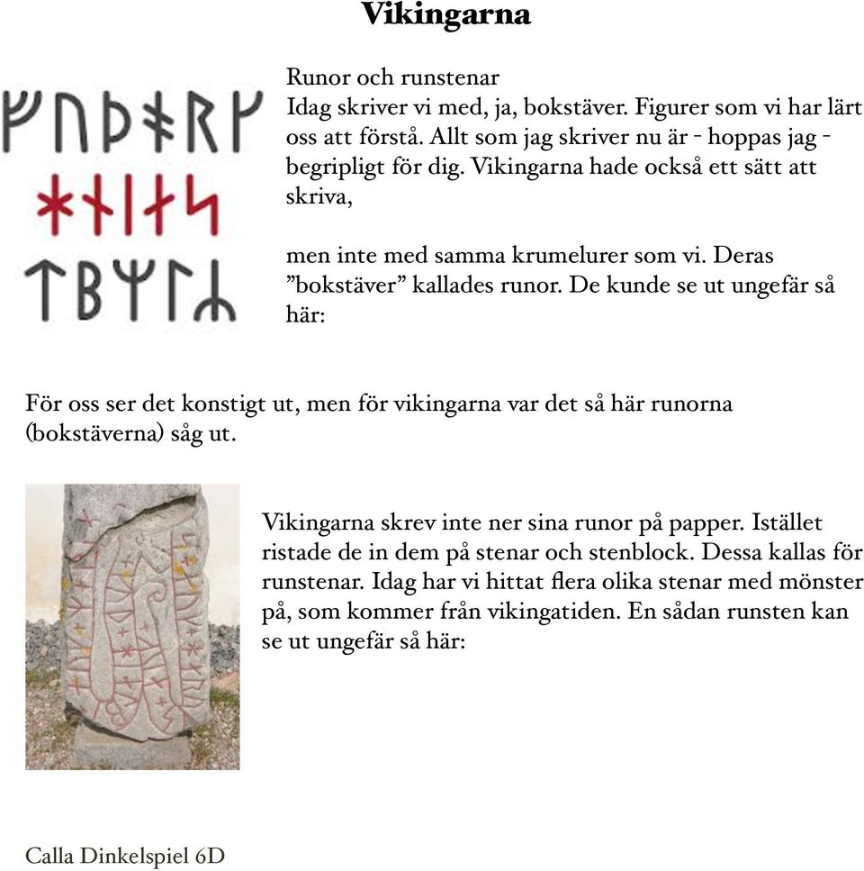 De kunde se ut ungefär så här: För oss ser det konstigt ut, men för vikingarna var det så här runorna (bokstäverna) såg ut.