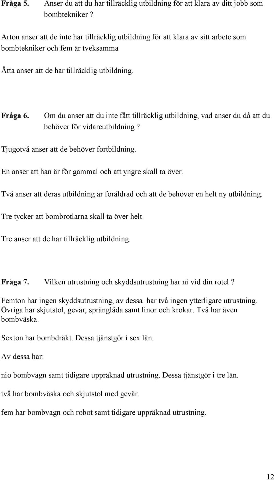 Om du anser att du inte fått tillräcklig utbildning, vad anser du då att du behöver för vidareutbildning? Tjugotvå anser att de behöver fortbildning.