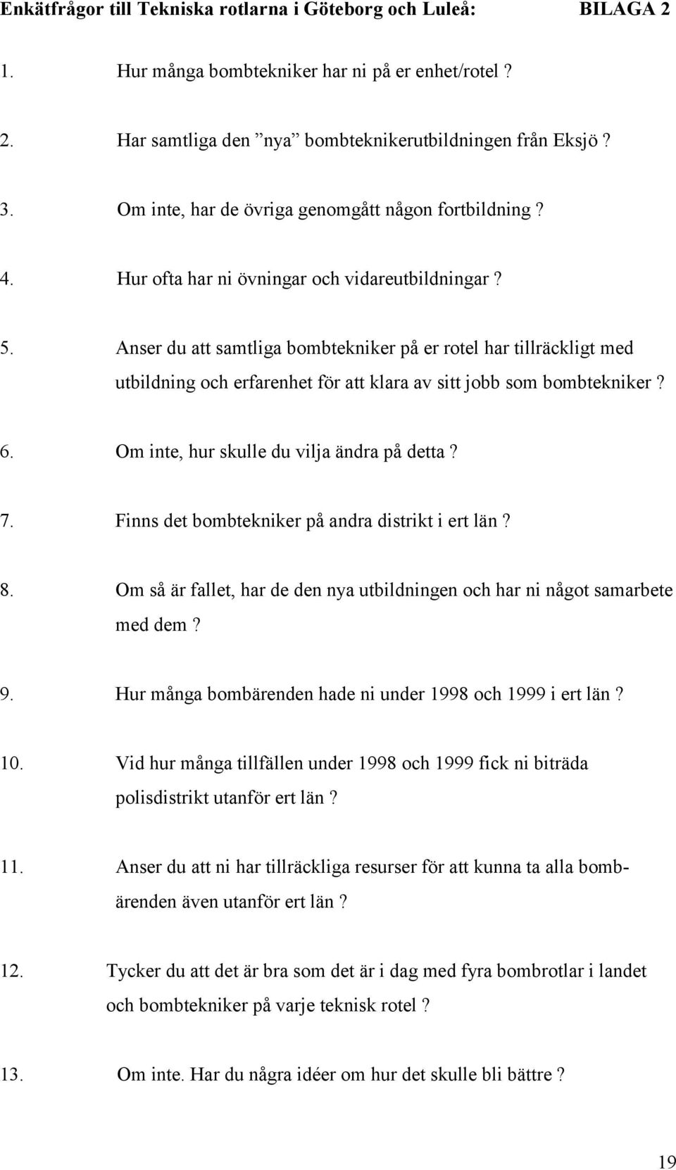 Anser du att samtliga bombtekniker på er rotel har tillräckligt med utbildning och erfarenhet för att klara av sitt jobb som bombtekniker? 6. Om inte, hur skulle du vilja ändra på detta? 7.